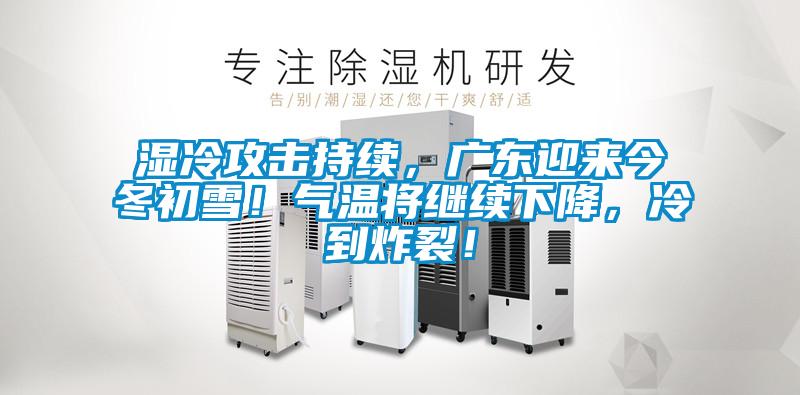 濕冷攻擊持續(xù)，廣東迎來今冬初雪！氣溫將繼續(xù)下降，冷到炸裂！