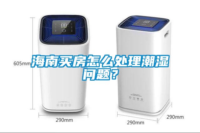 海南買(mǎi)房怎么處理潮濕問(wèn)題？