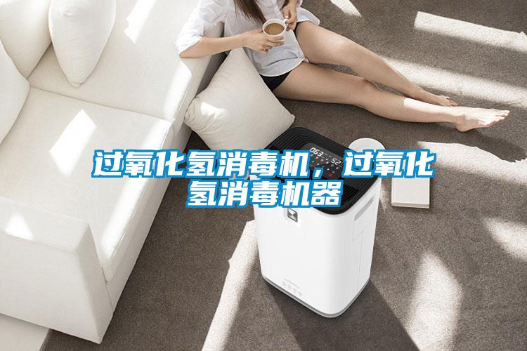 過氧化氫消毒機(jī)，過氧化氫消毒機(jī)器