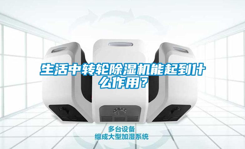 生活中轉(zhuǎn)輪除濕機(jī)能起到什么作用？