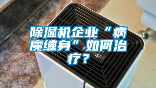 除濕機企業(yè)“病魔纏身”如何治療？