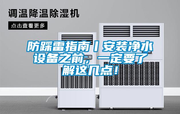 防踩雷指南丨安裝凈水設(shè)備之前，一定要了解這幾點(diǎn)！