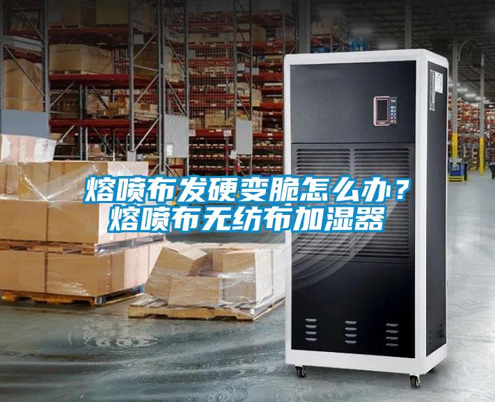 熔噴布發(fā)硬變脆怎么辦？熔噴布無紡布加濕器