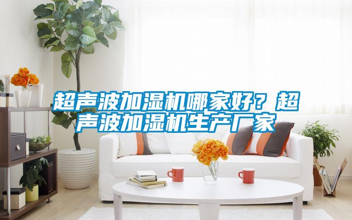 超聲波加濕機(jī)哪家好？超聲波加濕機(jī)生產(chǎn)廠家