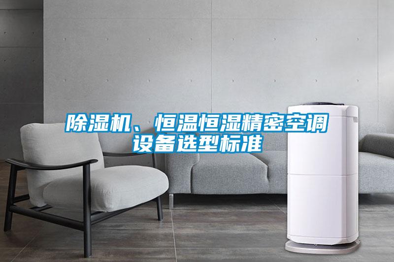 除濕機、恒溫恒濕精密空調(diào)設(shè)備選型標(biāo)準(zhǔn)