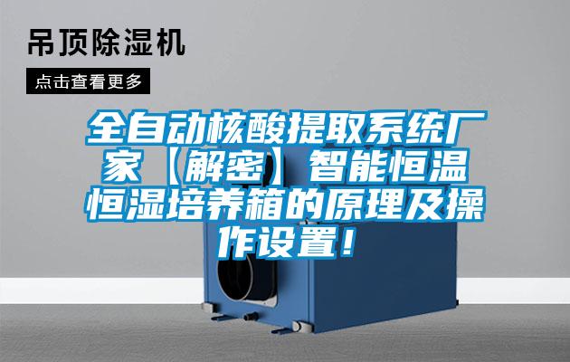全自動(dòng)核酸提取系統(tǒng)廠(chǎng)家【解密】智能恒溫恒濕培養(yǎng)箱的原理及操作設(shè)置！