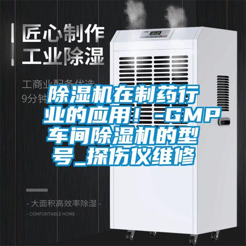 除濕機(jī)在制藥行業(yè)的應(yīng)用！-GMP車間除濕機(jī)的型號(hào)_探傷儀維修