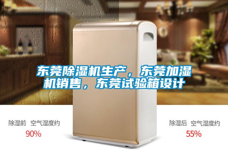 東莞除濕機生產(chǎn)，東莞加濕機銷售，東莞試驗箱設(shè)計
