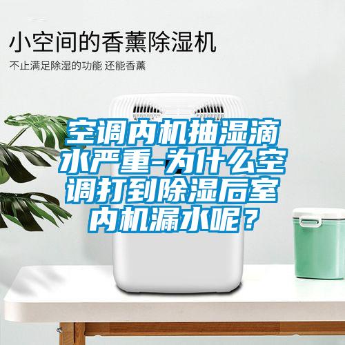空調(diào)內(nèi)機(jī)抽濕滴水嚴(yán)重-為什么空調(diào)打到除濕后室內(nèi)機(jī)漏水呢？