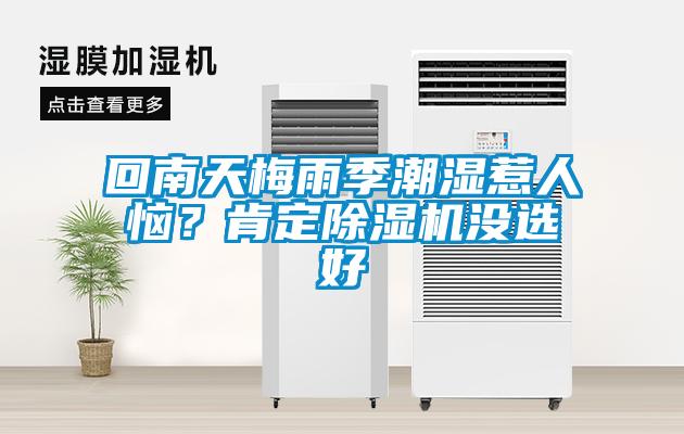 回南天梅雨季潮濕惹人惱？肯定除濕機(jī)沒(méi)選好