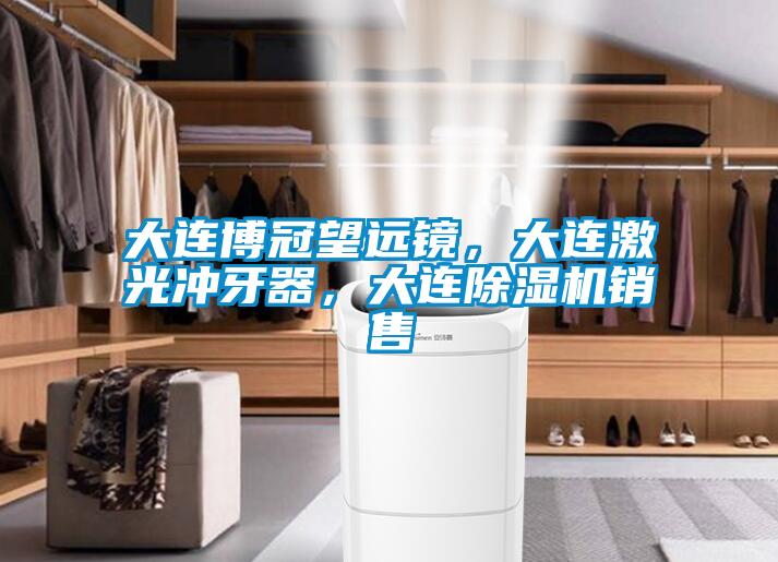 大連博冠望遠(yuǎn)鏡，大連激光沖牙器，大連除濕機(jī)銷售