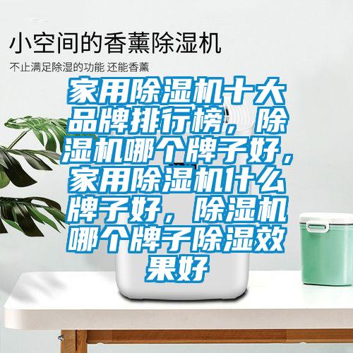 家用除濕機(jī)十大品牌排行榜，除濕機(jī)哪個牌子好，家用除濕機(jī)什么牌子好，除濕機(jī)哪個牌子除濕效果好