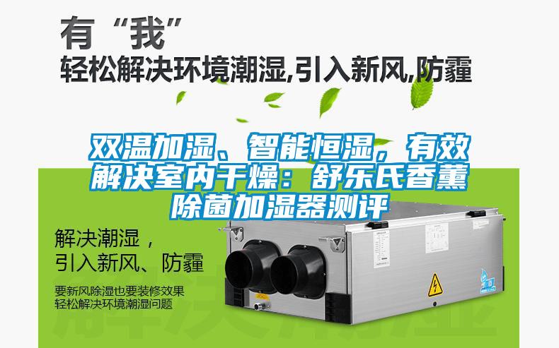 雙溫加濕、智能恒濕，有效解決室內干燥：舒樂氏香薰除菌加濕器測評