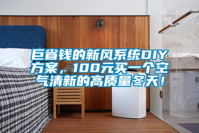 巨省錢的新風(fēng)系統(tǒng)DIY方案，100元買一個空氣清新的高質(zhì)量冬天！