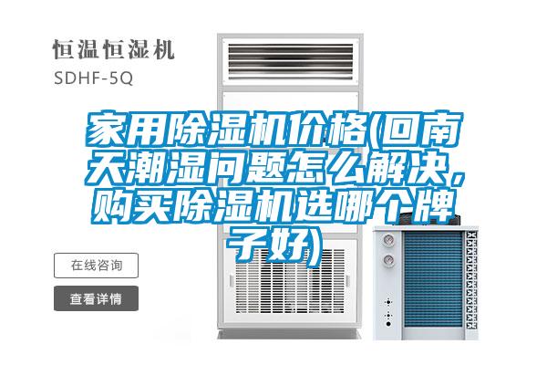 家用除濕機價格(回南天潮濕問題怎么解決，購買除濕機選哪個牌子好)