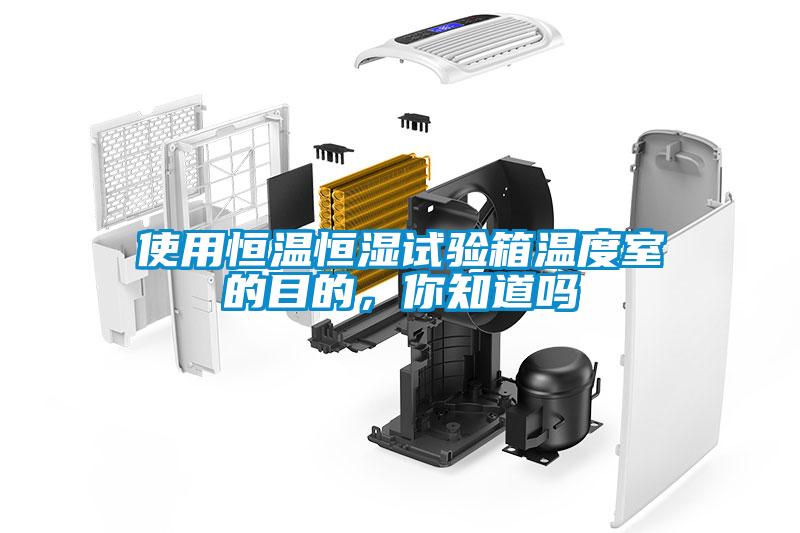 使用恒溫恒濕試驗(yàn)箱溫度室的目的，你知道嗎