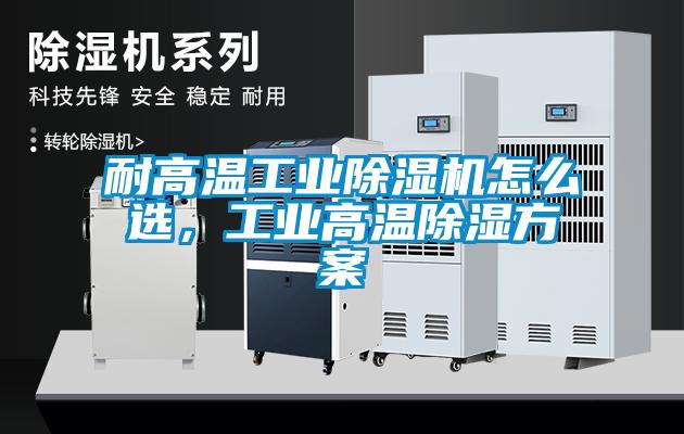 耐高溫工業(yè)除濕機(jī)怎么選，工業(yè)高溫除濕方案
