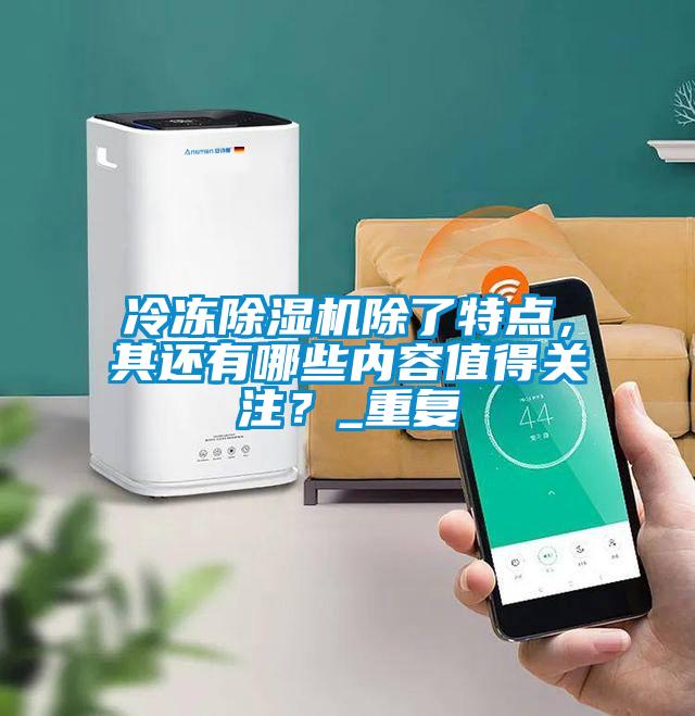 冷凍除濕機(jī)除了特點(diǎn)，其還有哪些內(nèi)容值得關(guān)注？_重復(fù)