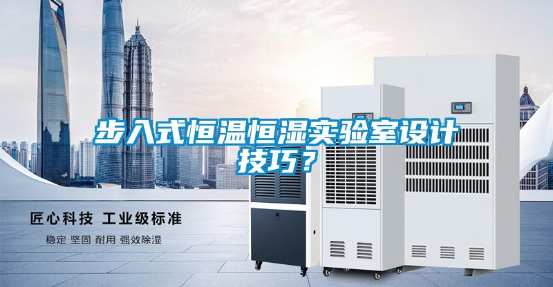步入式恒溫恒濕實驗室設(shè)計技巧？