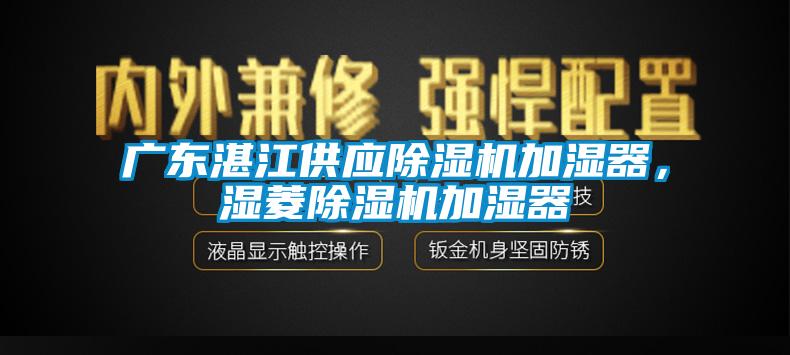 廣東湛江供應除濕機加濕器，濕菱除濕機加濕器