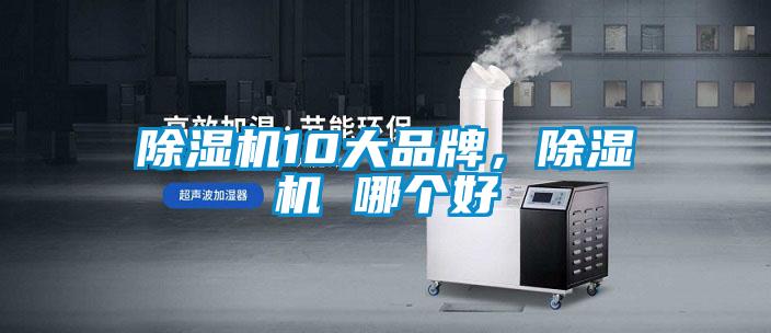 除濕機(jī)10大品牌，除濕機(jī) 哪個(gè)好