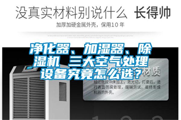 凈化器、加濕器、除濕機 三大空氣處理設備究竟怎么選？
