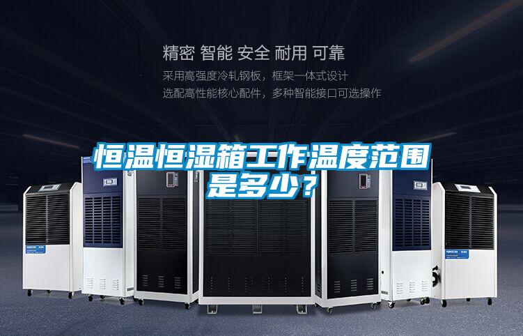 恒溫恒濕箱工作溫度范圍是多少？