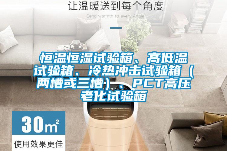 恒溫恒濕試驗箱、高低溫試驗箱、冷熱沖擊試驗箱（兩槽或三槽）、PCT高壓老化試驗箱
