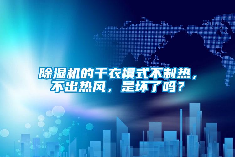 除濕機(jī)的干衣模式不制熱，不出熱風(fēng)，是壞了嗎？