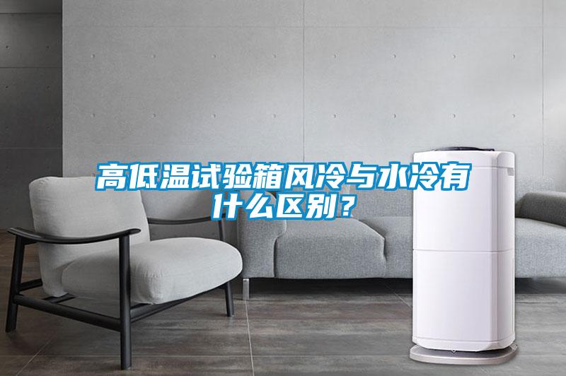 高低溫試驗(yàn)箱風(fēng)冷與水冷有什么區(qū)別？