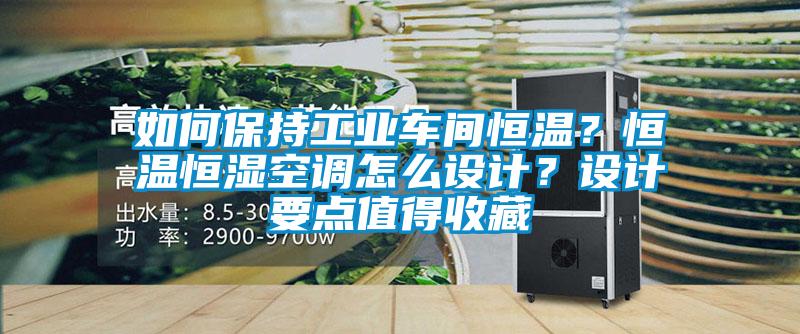 如何保持工業(yè)車(chē)間恒溫？恒溫恒濕空調(diào)怎么設(shè)計(jì)？設(shè)計(jì)要點(diǎn)值得收藏