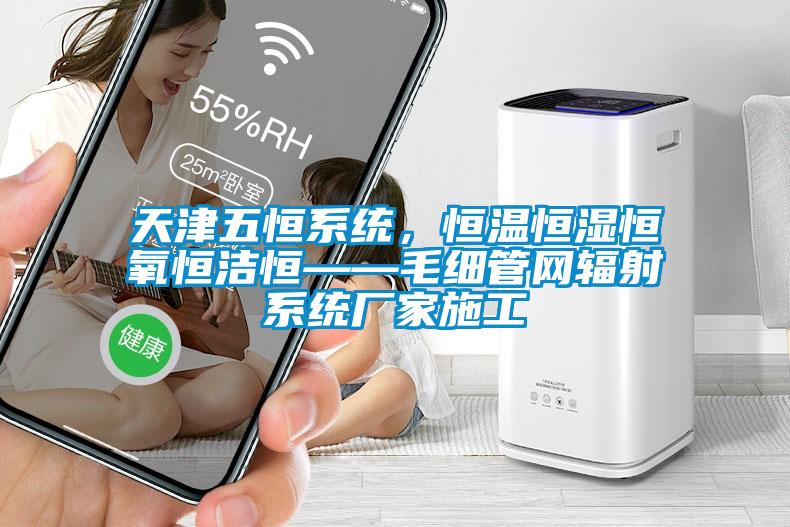 天津五恒系統(tǒng)，恒溫恒濕恒氧恒潔恒——毛細管網(wǎng)輻射系統(tǒng)廠家施工