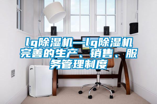lg除濕機—lg除濕機完善的生產(chǎn)、銷售、服務管理制度