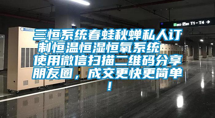 三恒系統(tǒng)春蛙秋蟬私人訂制恒溫恒濕恒氧系統(tǒng)  使用微信掃描二維碼分享朋友圈，成交更快更簡單！