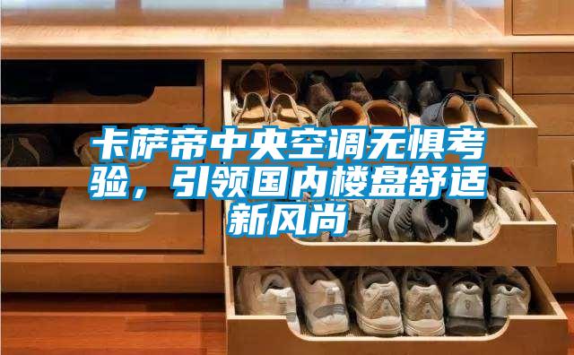卡薩帝中央空調(diào)無懼考驗，引領(lǐng)國內(nèi)樓盤舒適新風(fēng)尚