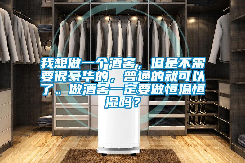 我想做一個酒窖，但是不需要很豪華的，普通的就可以了。做酒窖一定要做恒溫恒濕嗎？