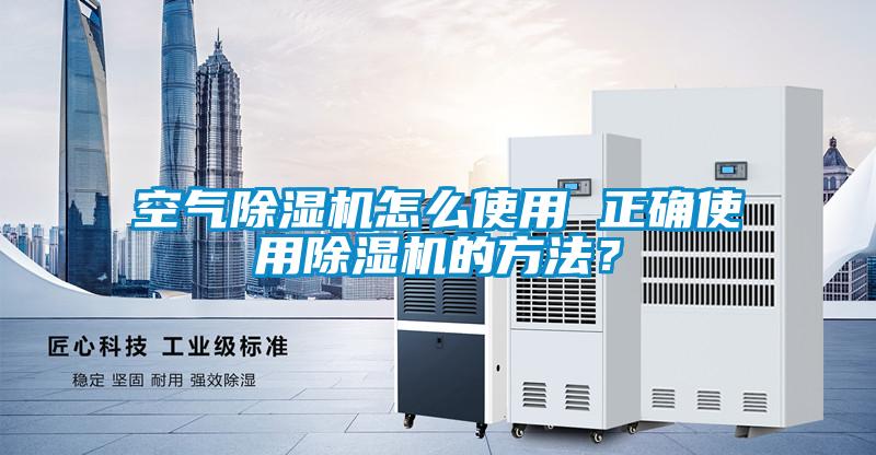 空氣除濕機(jī)怎么使用 正確使用除濕機(jī)的方法？