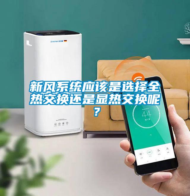 新風系統(tǒng)應該是選擇全熱交換還是顯熱交換呢？