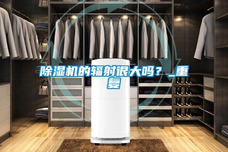 除濕機(jī)的輻射很大嗎？_重復(fù)