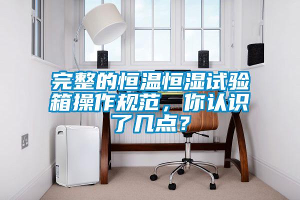 完整的恒溫恒濕試驗箱操作規(guī)范，你認識了幾點？