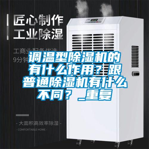調(diào)溫型除濕機(jī)的有什么作用？跟普通除濕機(jī)有什么不同？_重復(fù)
