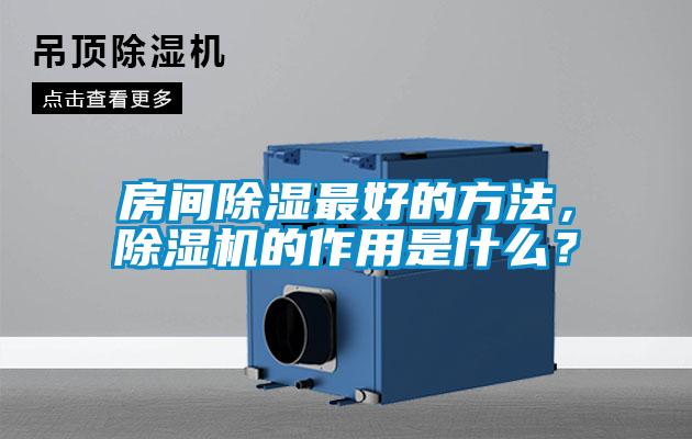 房間除濕最好的方法，除濕機(jī)的作用是什么？