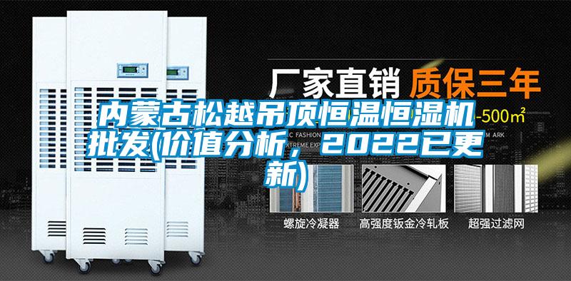 內(nèi)蒙古松越吊頂恒溫恒濕機(jī)批發(fā)(價值分析，2022已更新)