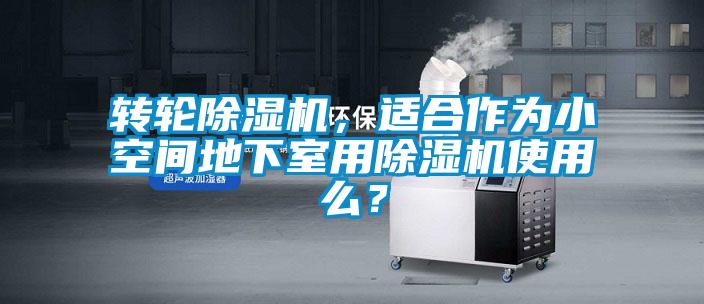 轉(zhuǎn)輪除濕機(jī)，適合作為小空間地下室用除濕機(jī)使用么？