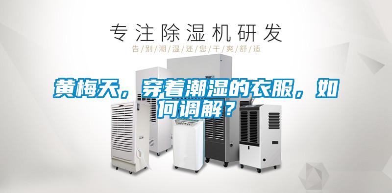 黃梅天，穿著潮濕的衣服，如何調(diào)解？
