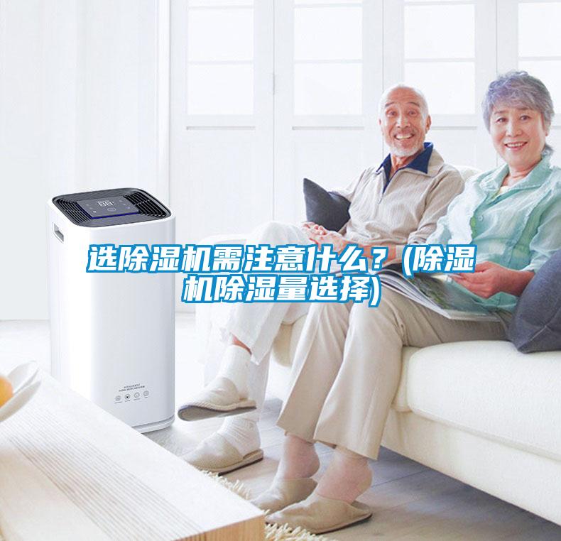 選除濕機需注意什么？(除濕機除濕量選擇)