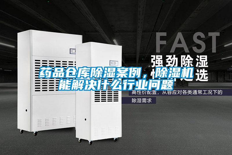 藥品倉(cāng)庫(kù)除濕案例，除濕機(jī)能解決什么行業(yè)問(wèn)題