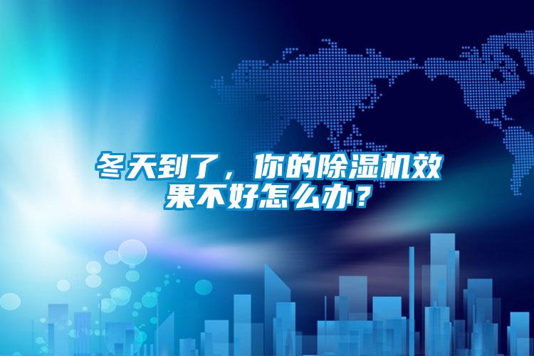 冬天到了，你的除濕機(jī)效果不好怎么辦？