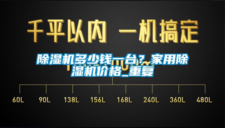 除濕機多少錢一臺？家用除濕機價格_重復(fù)
