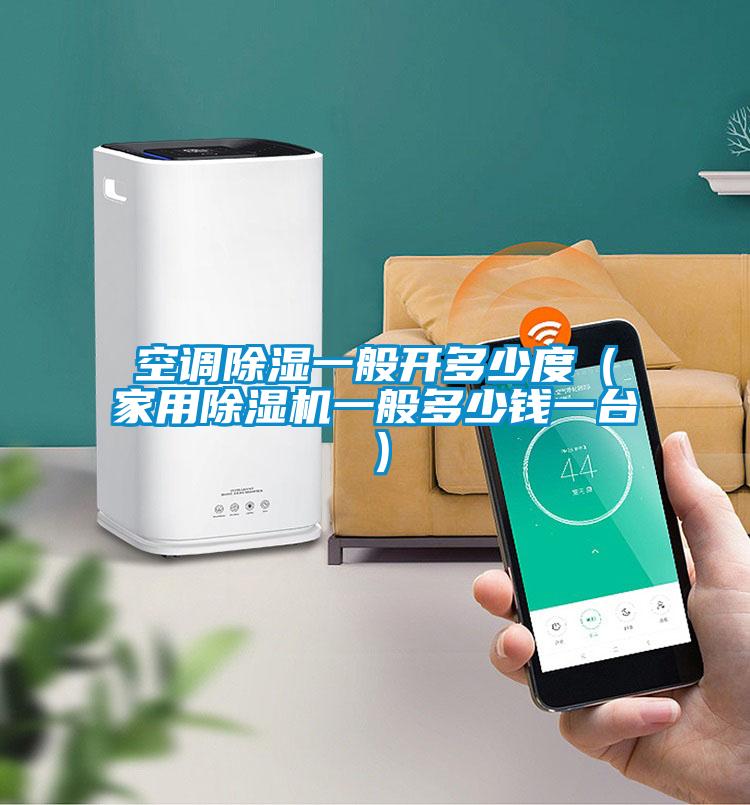 空調(diào)除濕一般開(kāi)多少度（家用除濕機(jī)一般多少錢(qián)一臺(tái)）